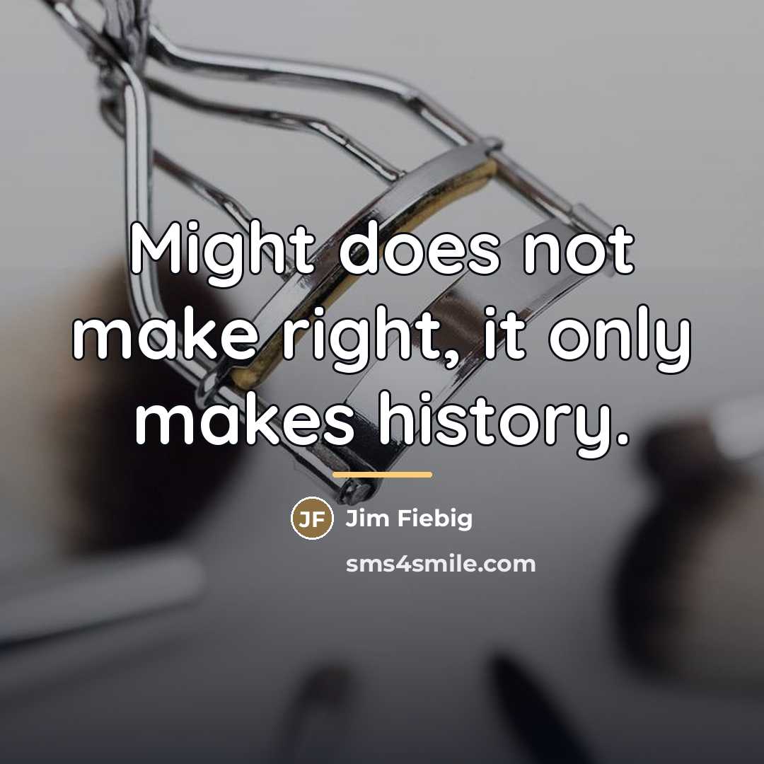 “Might does not make right, it only makes history.…” quote by Jim Fiebig