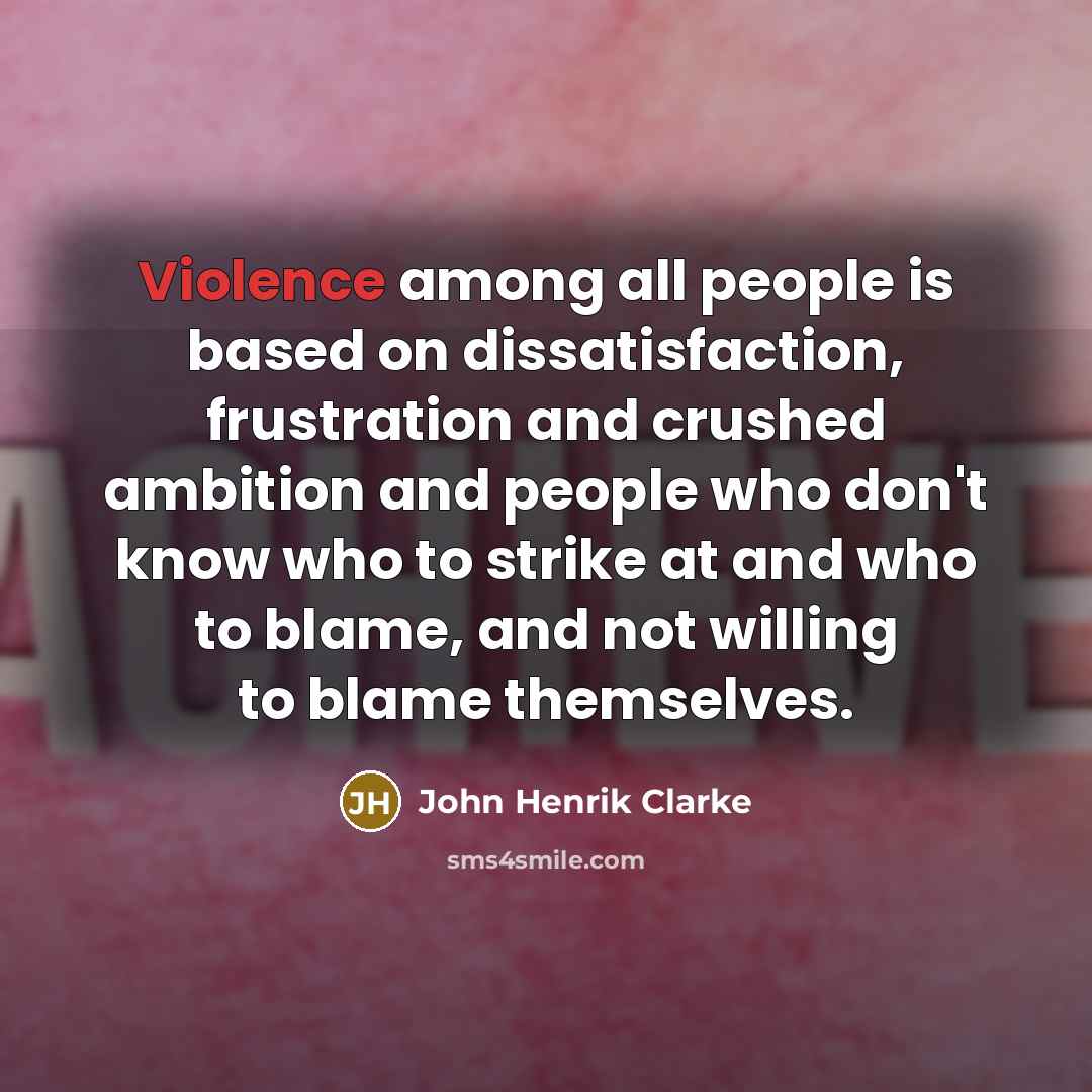 “Violence among all people is based on dissatisfaction, frustration and…” quote by John Henrik Clarke