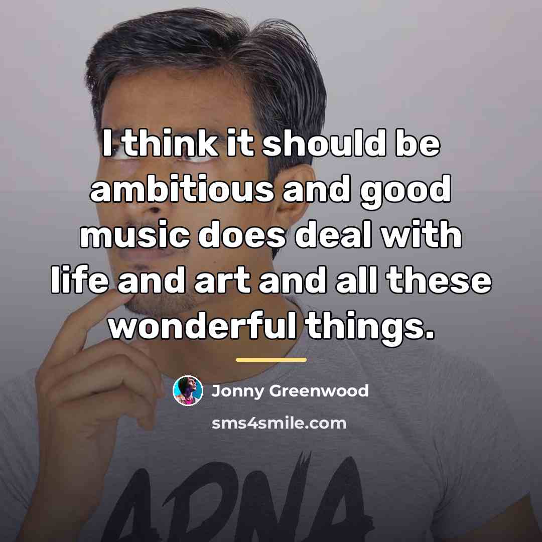 “I think it should be ambitious and good music does…” quote by Jonny Greenwood