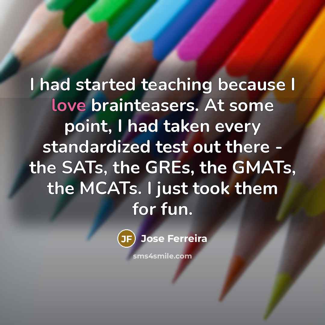 “I had started teaching because I love brainteasers. At some…” quote by Jose Ferreira