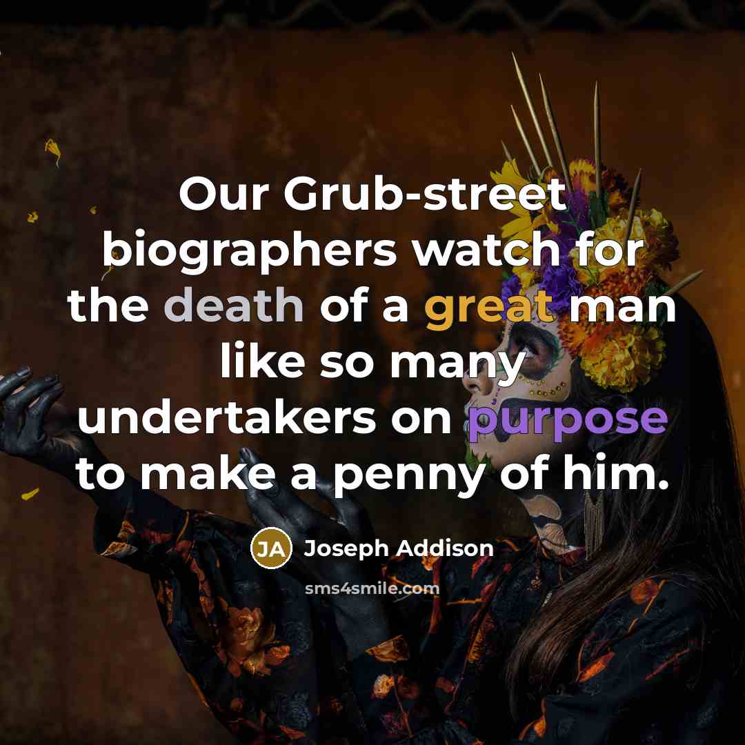 “Our Grub-street biographers watch for the death of a great…” quote by Joseph Addison