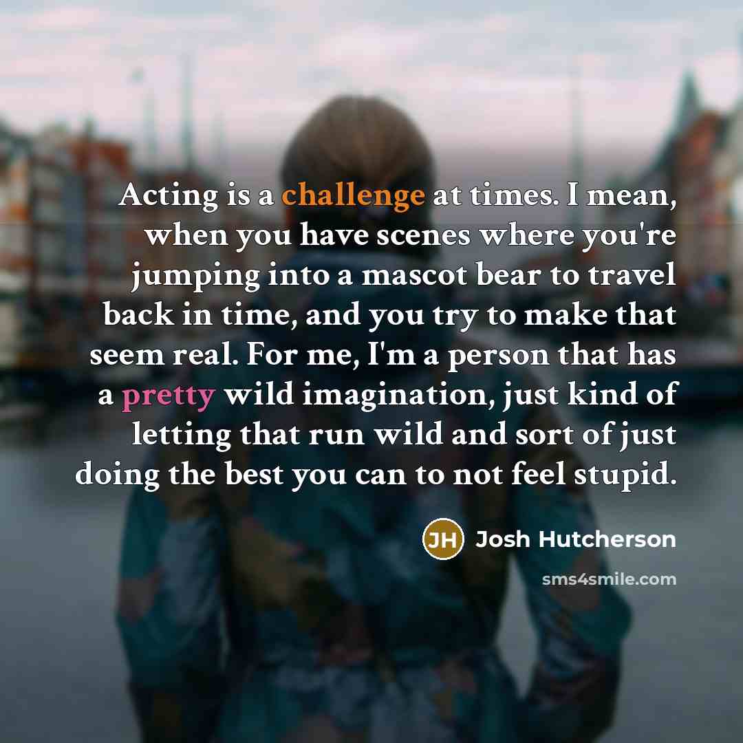 “Acting is a challenge at times. I mean, when you…” quote by Josh Hutcherson