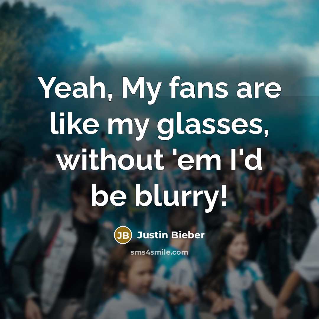 “Yeah, My fans are like my glasses, without 'em I'd…” quote by Justin Bieber