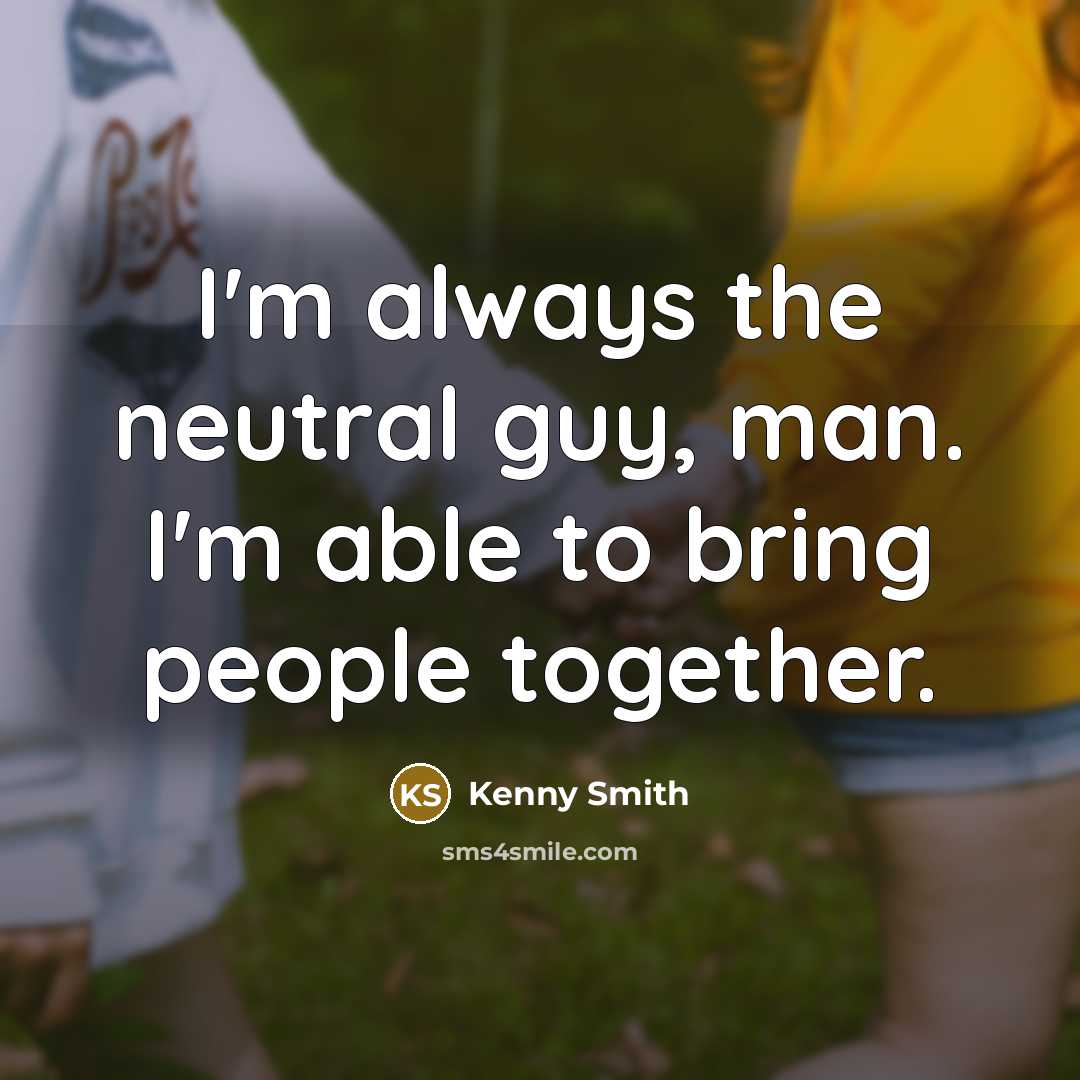 “I'm always the neutral guy, man. I'm able to bring…” quote by Kenny Smith