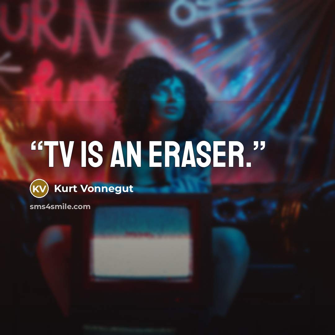 “TV is an eraser.” quote by Kurt Vonnegut