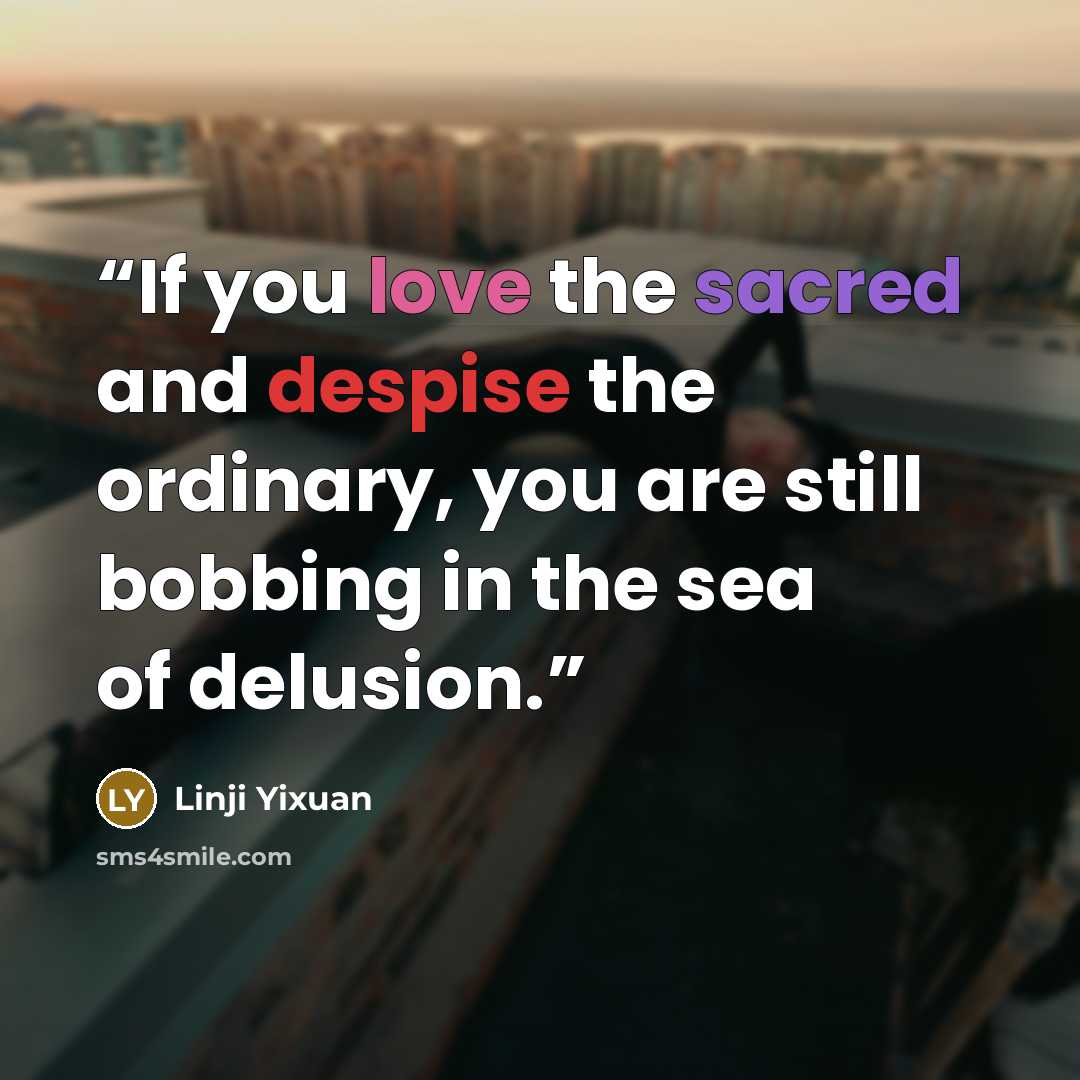 “If you love the sacred and despise the ordinary, you are still bobbing in the sea of delusion.” quote by Línjì Yìxuán