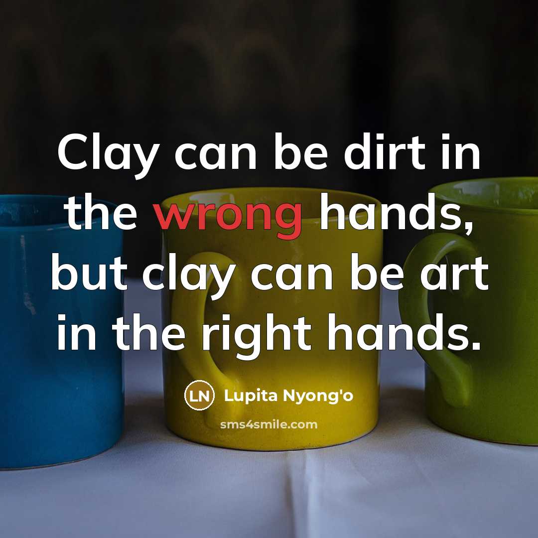 “Clay can be dirt in the wrong hands, but clay…” quote by Lupita Nyong'o