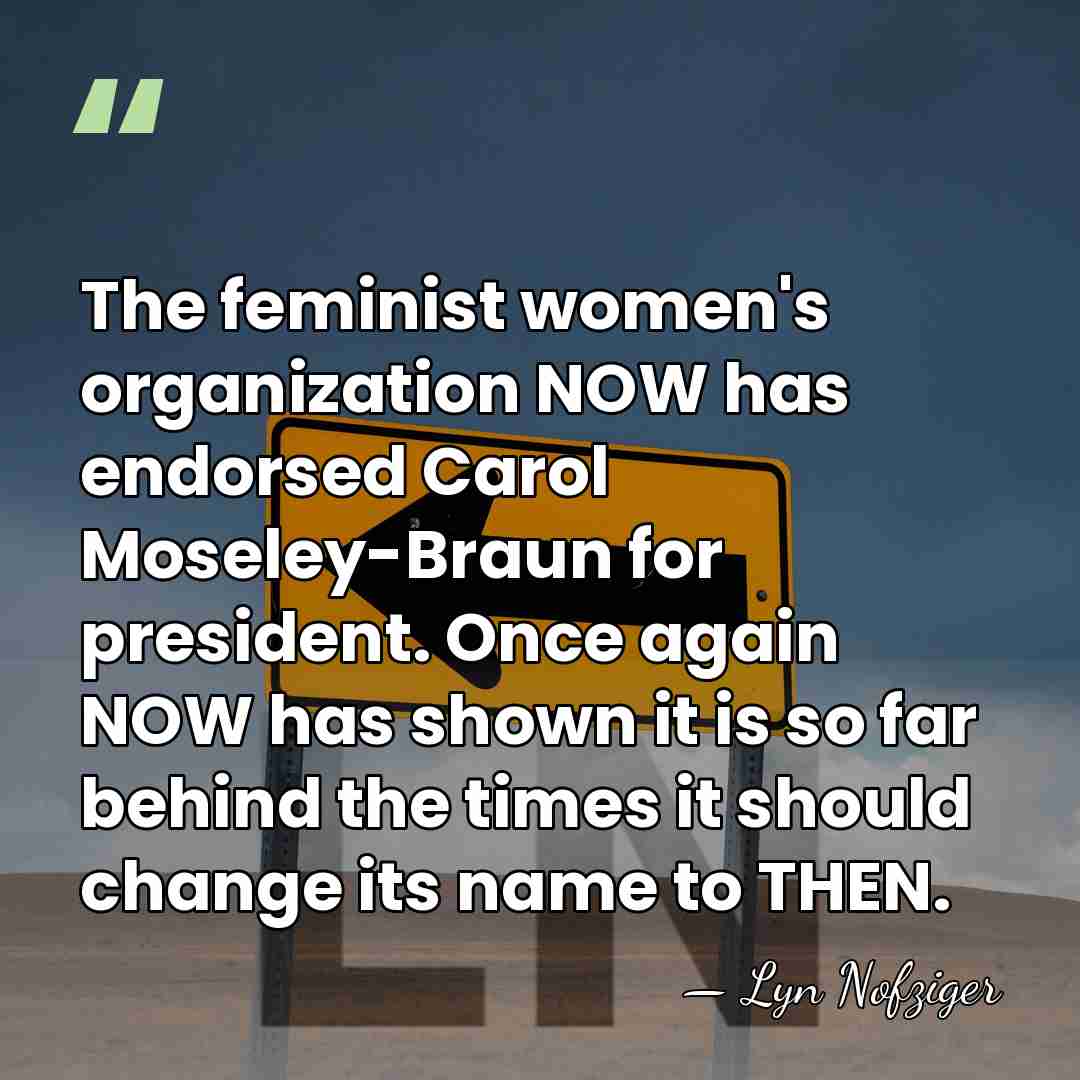 The feminist women's organization NOW has endorsed Carol Moseley-Braun for president. Once&hellip; - Lyn Nofziger