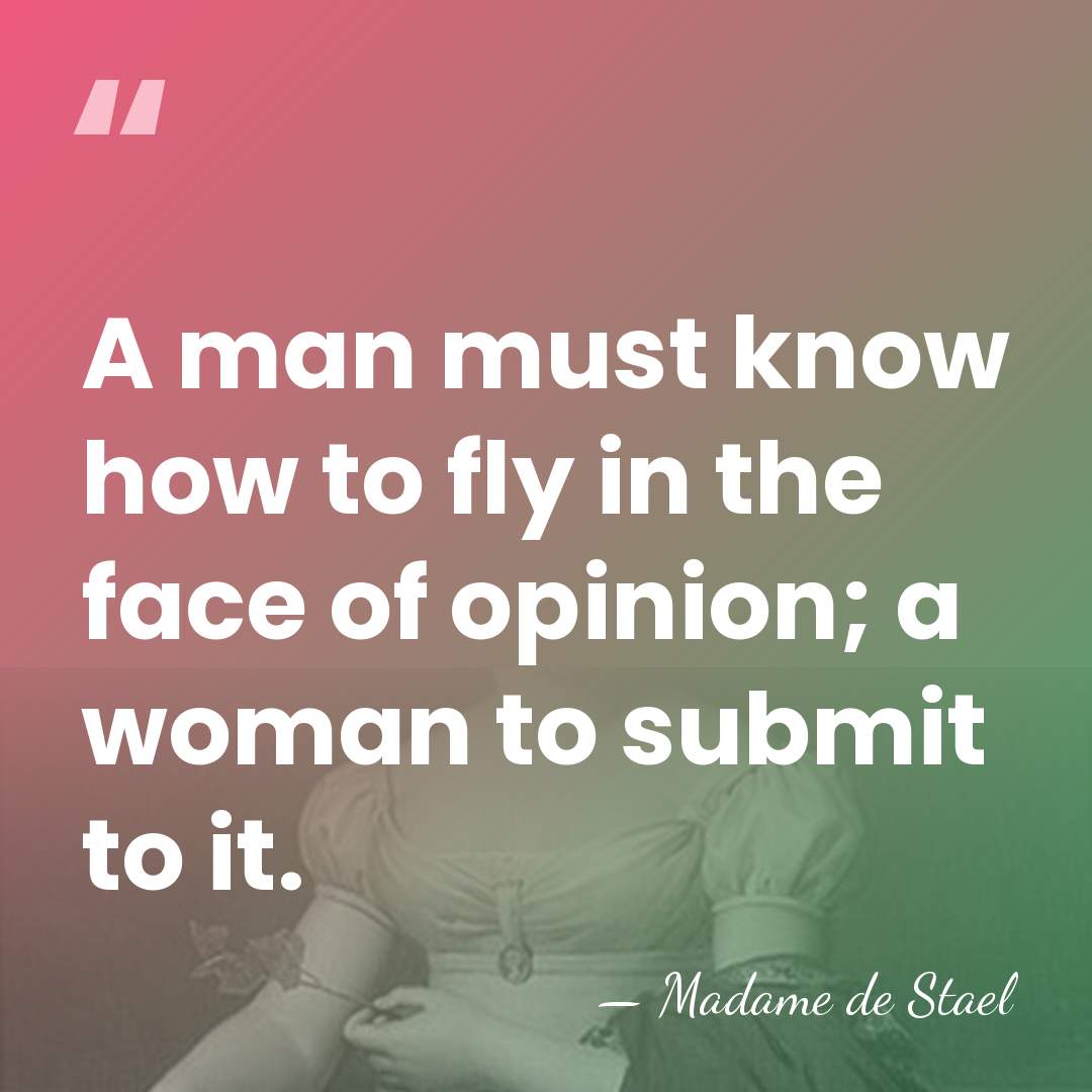 A man must know how to fly in the face of opinion;&hellip; - Madame de Stael