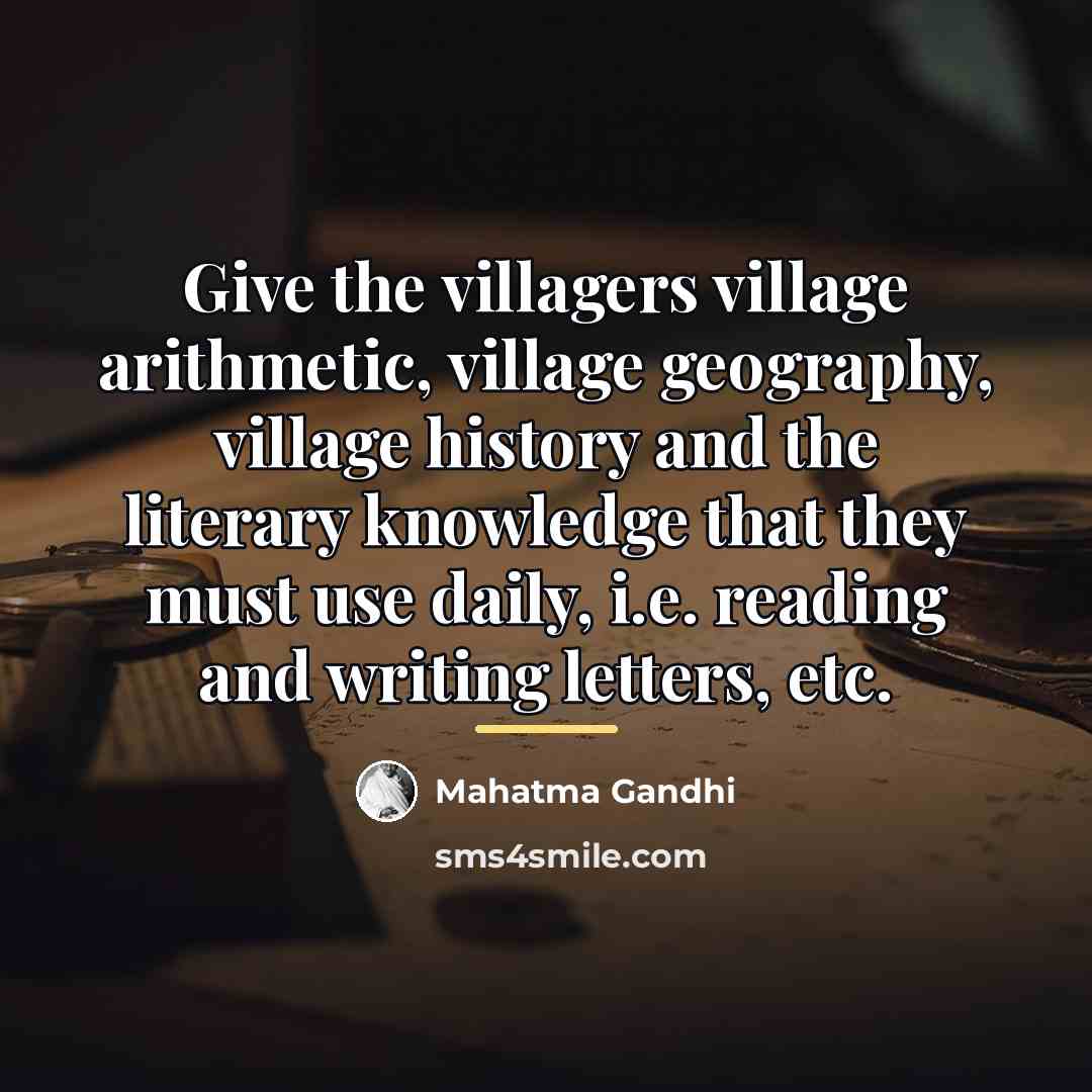 “Give the villagers village arithmetic, village geography, village history and…” quote by Mahatma Gandhi