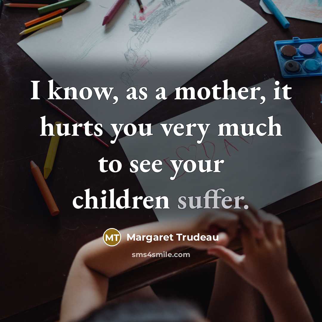 “I know, as a mother, it hurts you very much…” quote by Margaret Trudeau