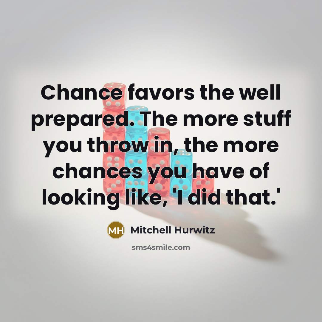 “Chance favors the well prepared. The more stuff you throw…” quote by Mitchell Hurwitz