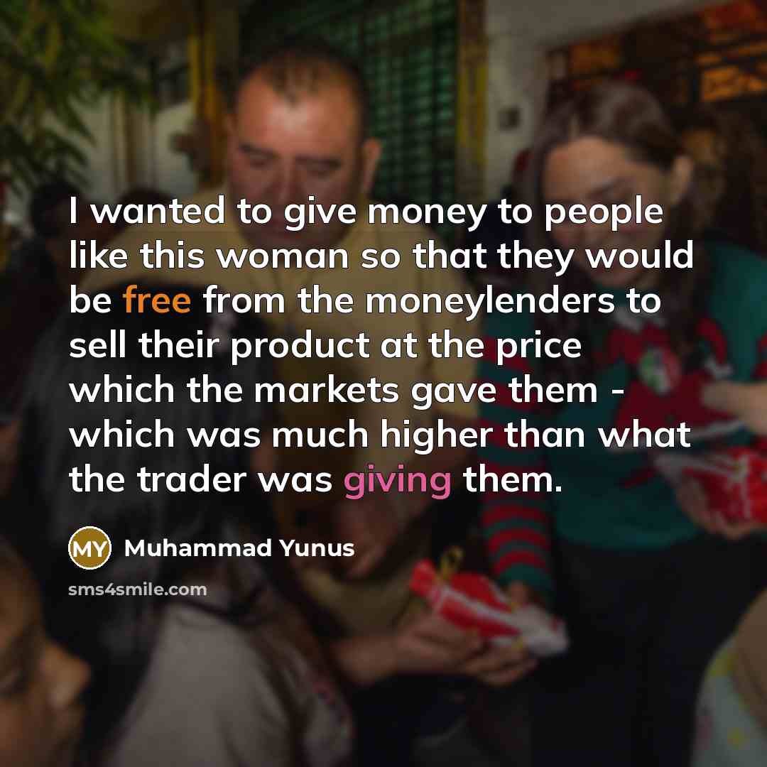 “I wanted to give money to people like this woman…” quote by Muhammad Yunus