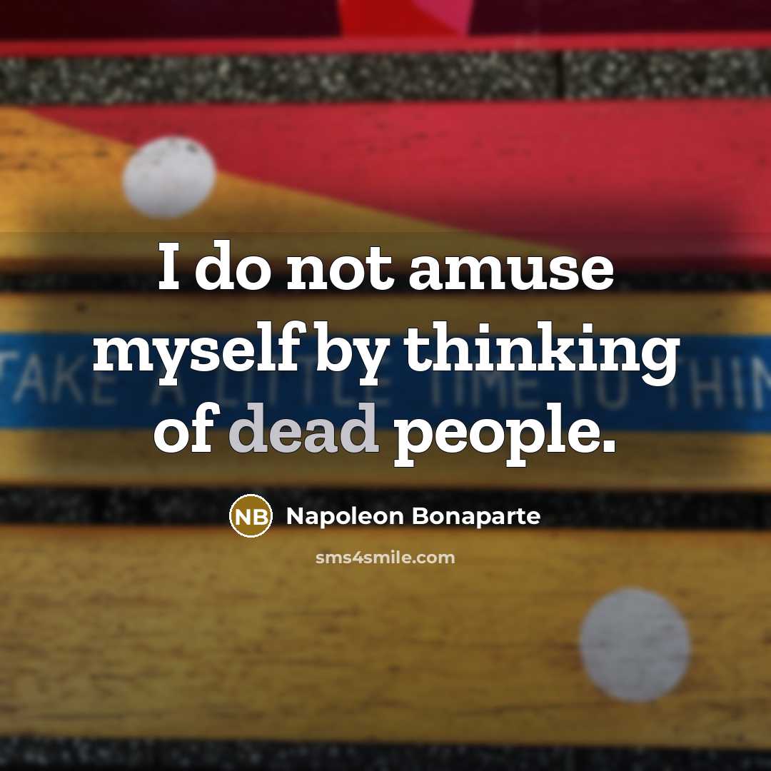“I do not amuse myself by thinking of dead people.” quote by Napoleon Bonaparte