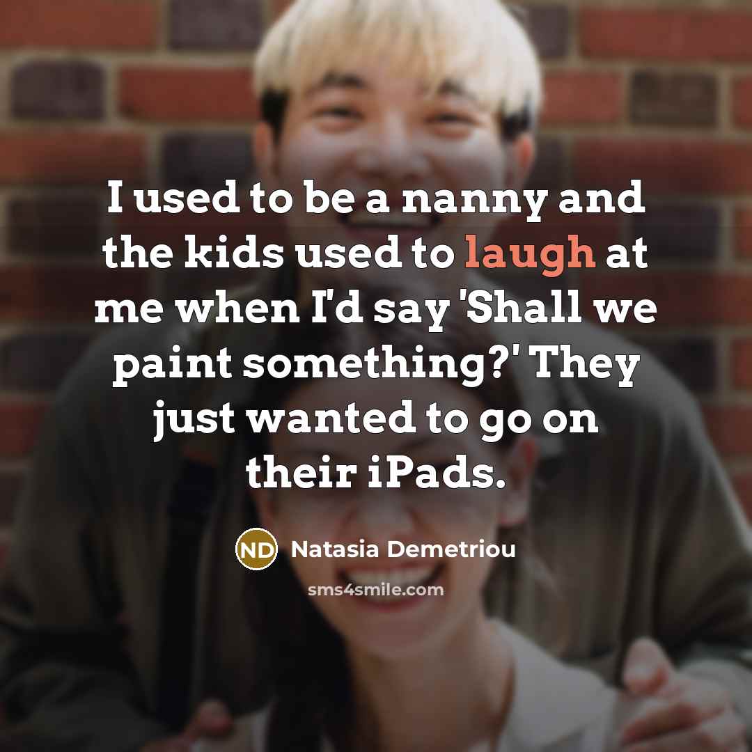 “I used to be a nanny and the kids used…” quote by Natasia Demetriou