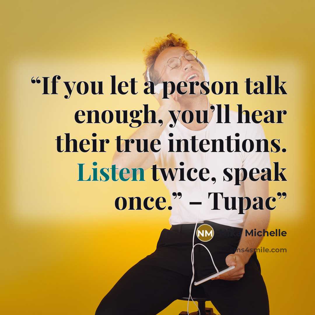 “If you let a person talk enough, you’ll hear their true intentions. Listen twice, speak once.” – Tupac” quote by Nika Michelle
