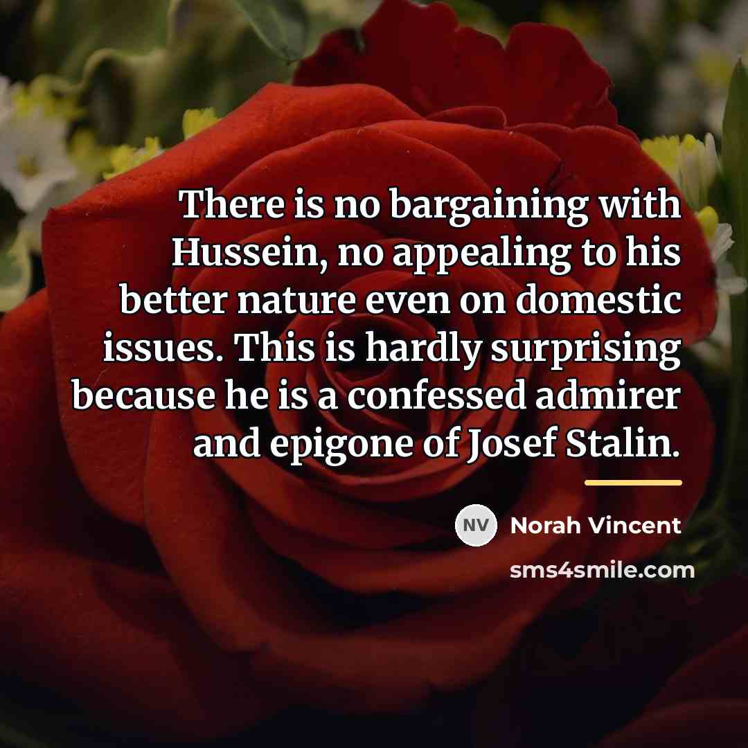 “There is no bargaining with Hussein, no appealing to his…” quote by Norah Vincent