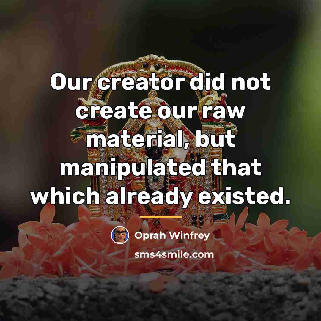 “Our creator did not create our raw material, but manipulated…” quote by Oprah Winfrey