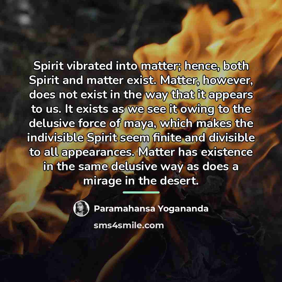 “Spirit vibrated into matter; hence, both Spirit and matter exist.…” quote by Paramahansa Yogananda
