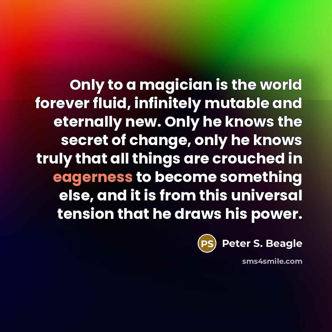 “Only to a magician is the world forever fluid, infinitely…” quote by Peter S. Beagle