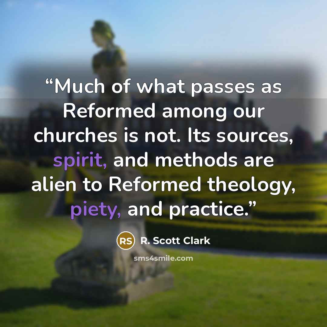 “Much of what passes as Reformed among our churches is not. Its sources, spirit, and methods are alien to Reformed theology, piety, and practice.” quote by R. Scott Clark