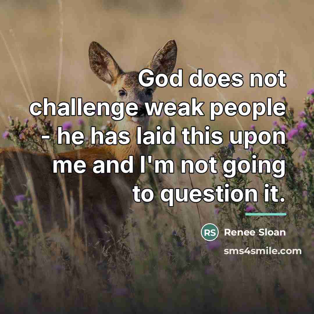 “God does not challenge weak people - he has laid…” quote by Renee Sloan