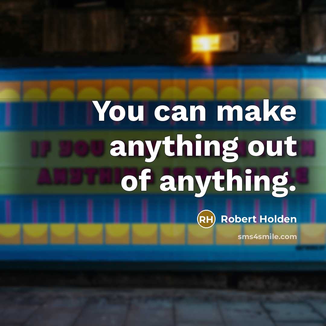“You can make anything out of anything.…” quote by Robert Holden