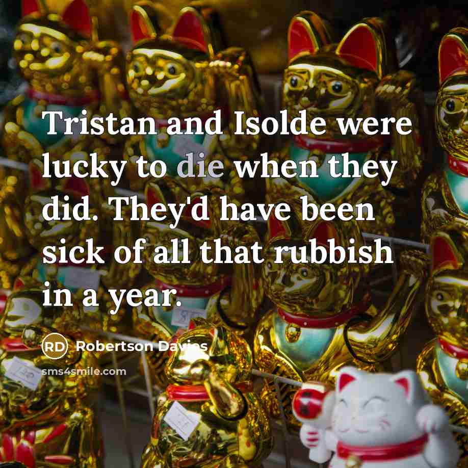 “Tristan and Isolde were lucky to die when they did.…” quote by Robertson Davies