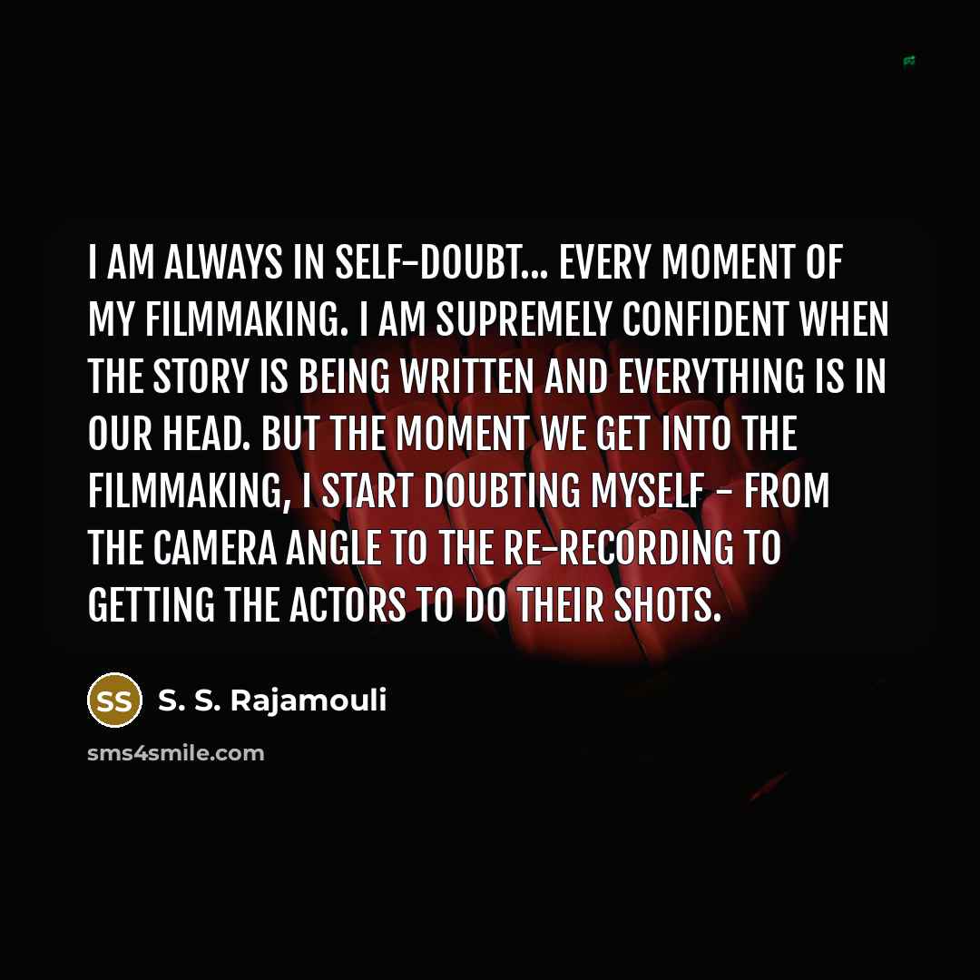 “I am always in self-doubt... every moment of my filmmaking.…” quote by S. S. Rajamouli