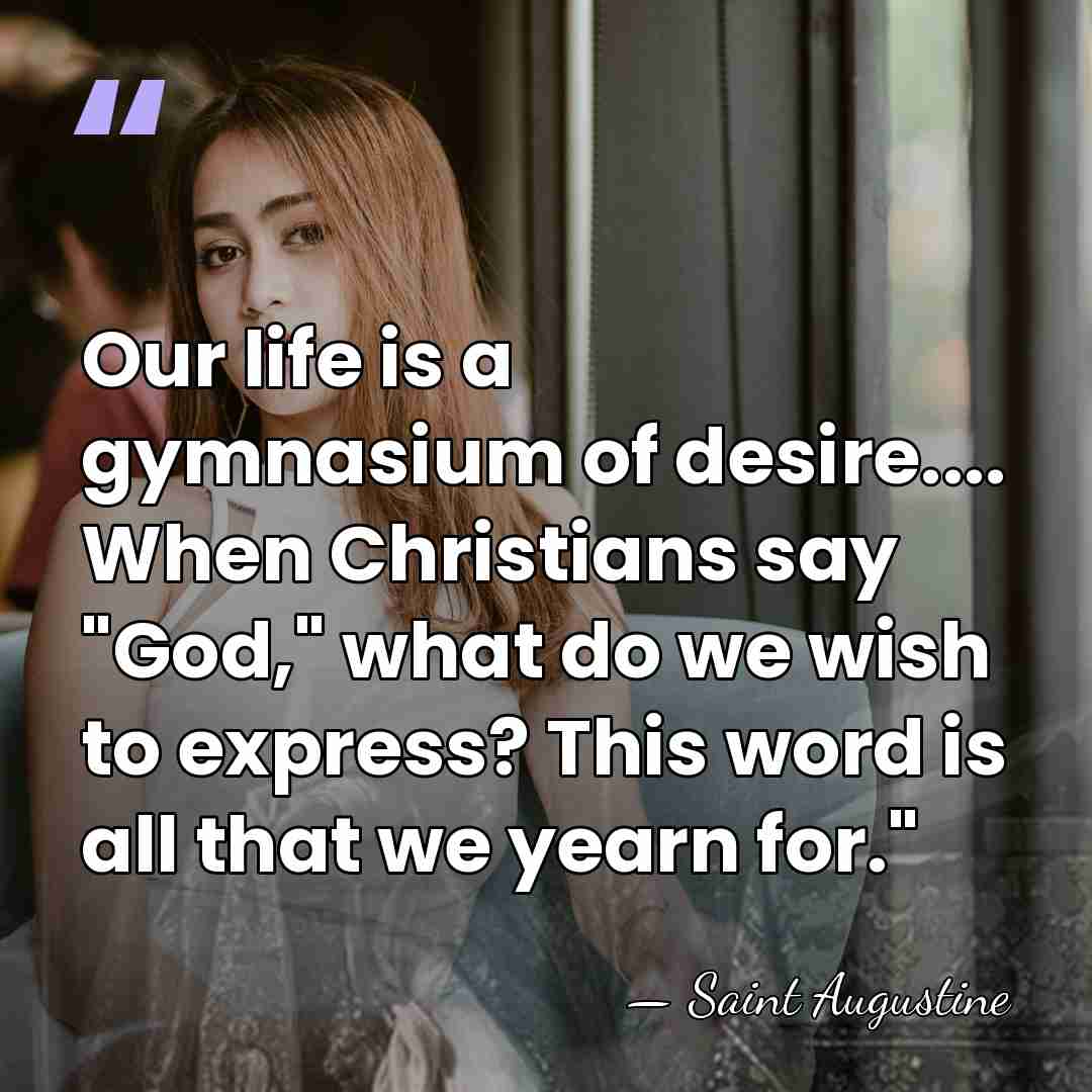 Our life is a gymnasium of desire.... When Christians say "God," what&hellip; - Saint Augustine