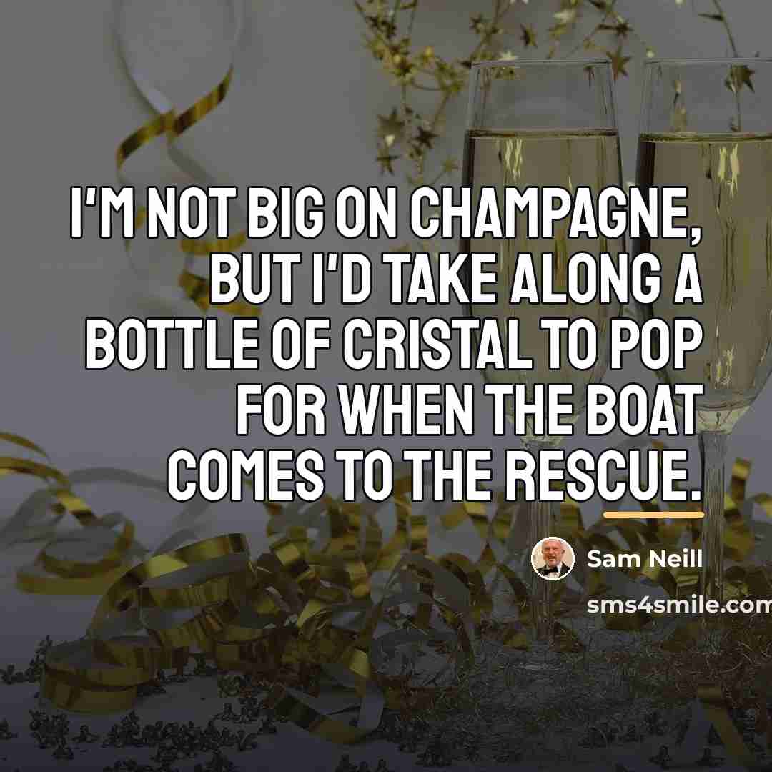 “I'm not big on Champagne, but I'd take along a…” quote by Sam Neill