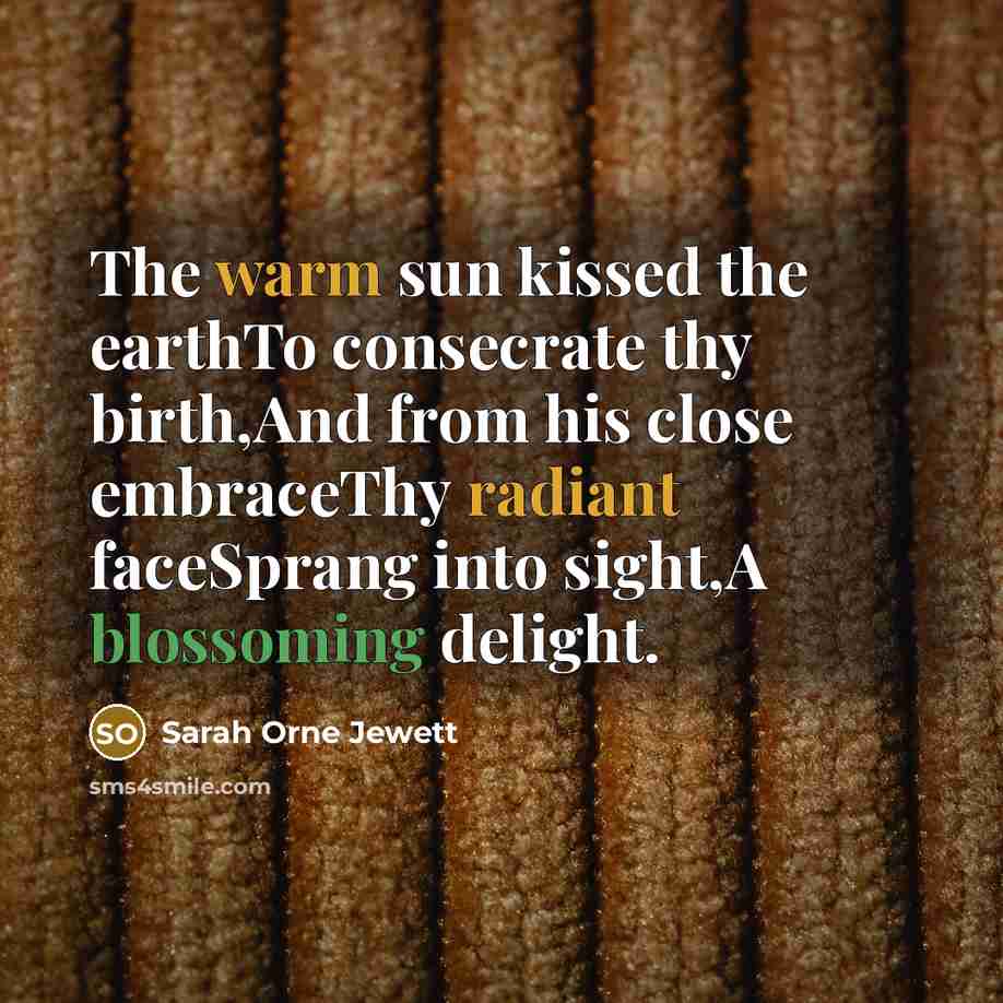 “The warm sun kissed the earthTo consecrate thy birth,And from…” quote by Sarah Orne Jewett