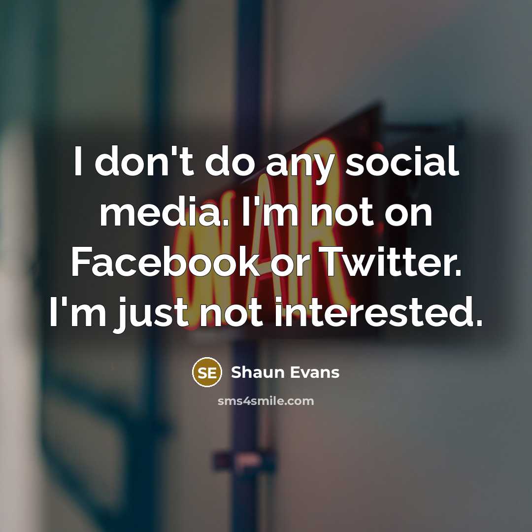 “I don't do any social media. I'm not on Facebook…” quote by Shaun Evans