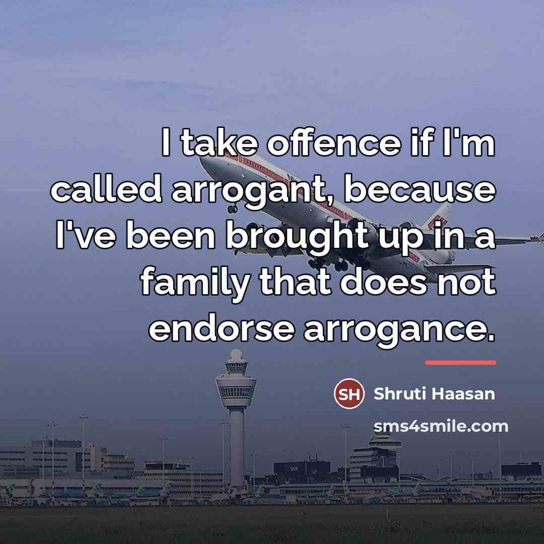 “I take offence if I'm called arrogant, because I've been…” quote by Shruti Haasan