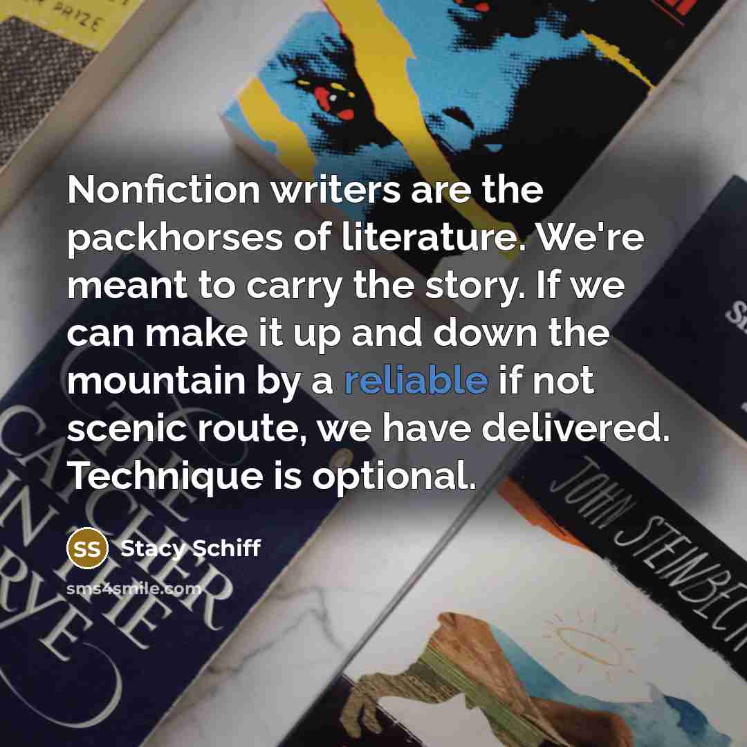 “Nonfiction writers are the packhorses of literature. We're meant to…” quote by Stacy Schiff