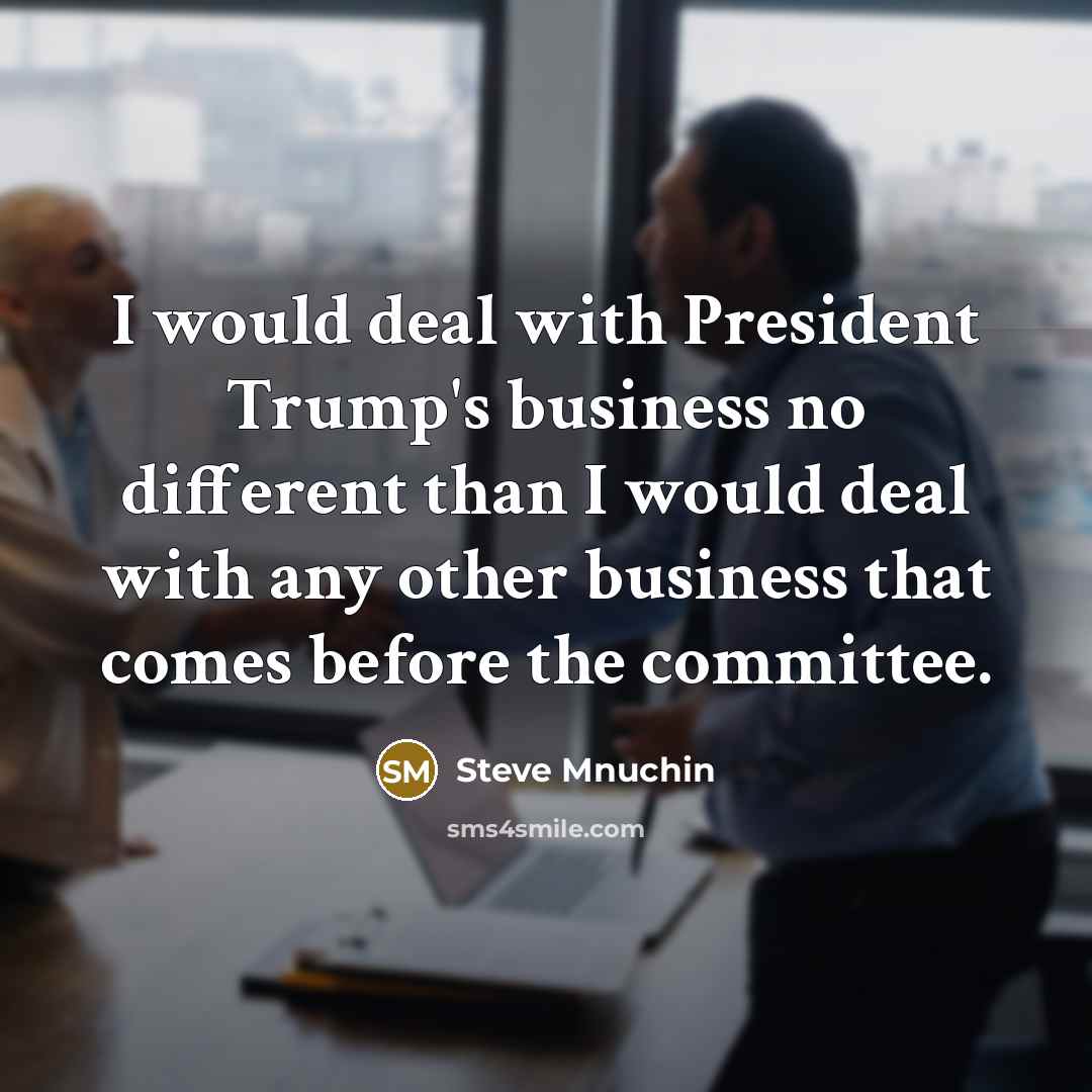“I would deal with President Trump's business no different than…” quote by Steve Mnuchin