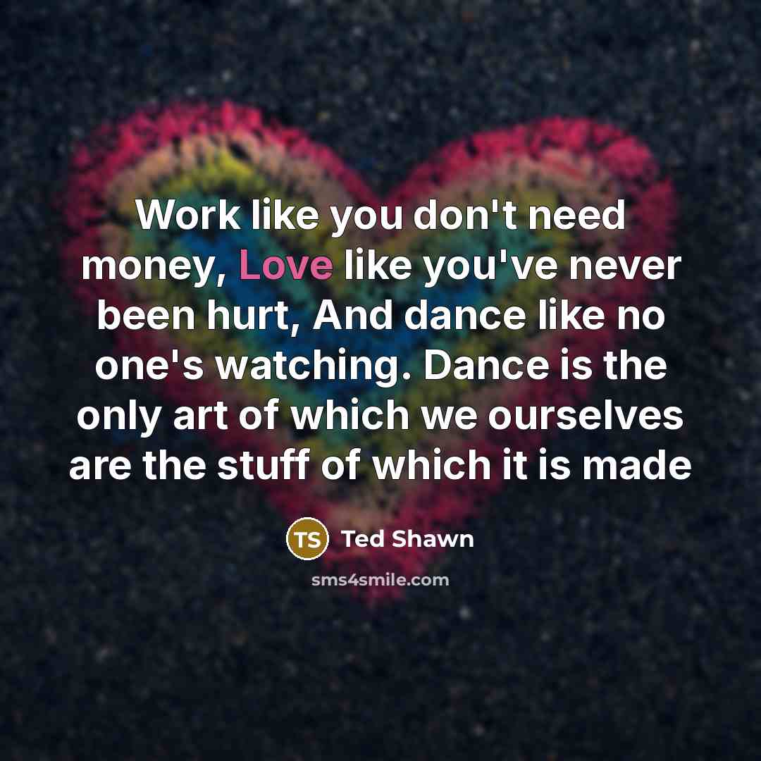 “Work like you don't need money, Love like you've never…” quote by Ted Shawn