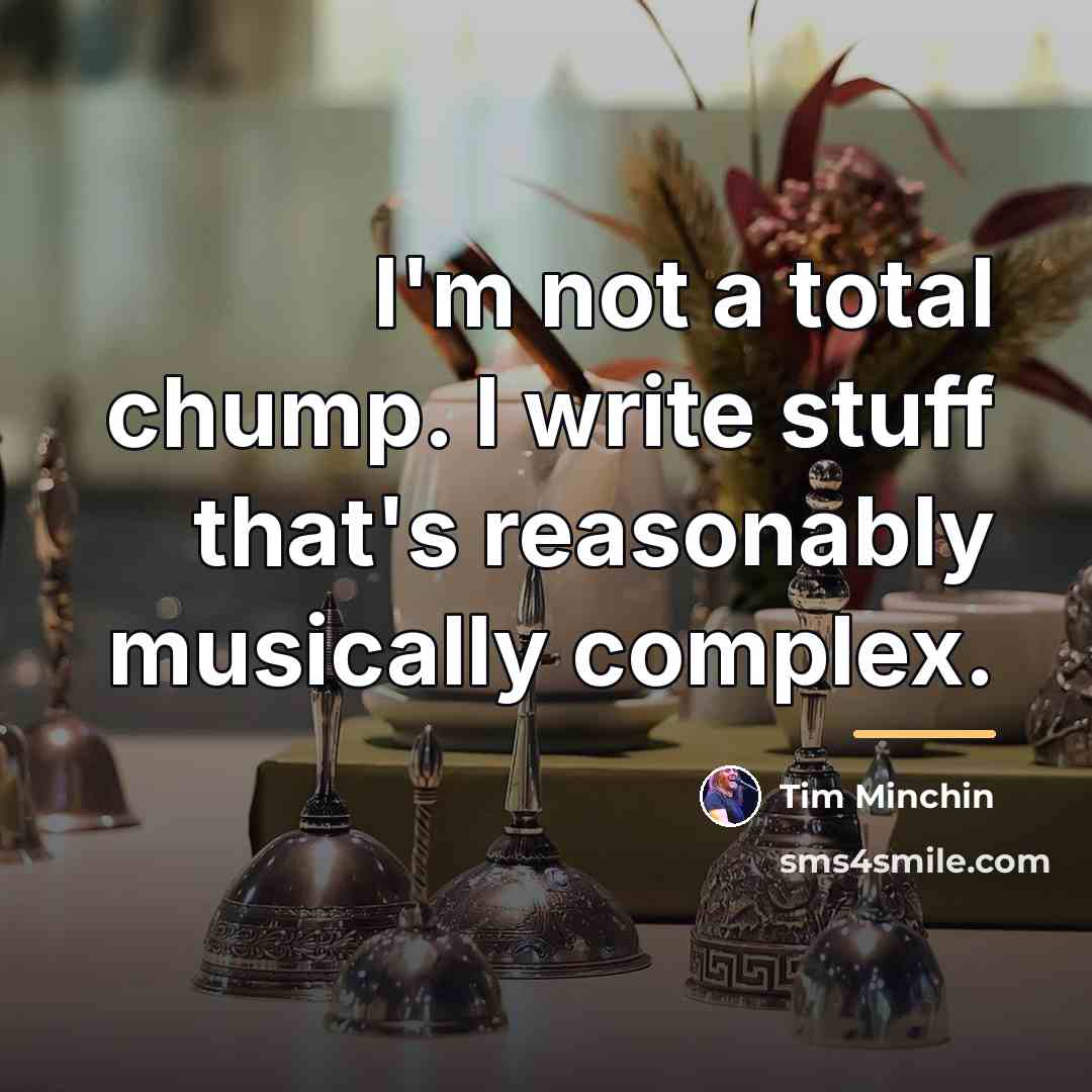 “I'm not a total chump. I write stuff that's reasonably…” quote by Tim Minchin