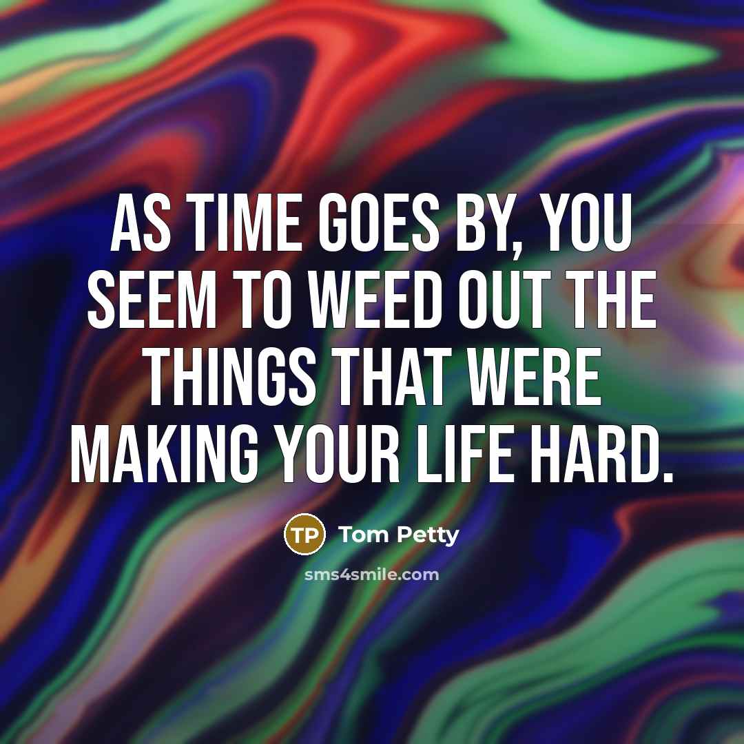“As time goes by, you seem to weed out the…” quote by Tom Petty