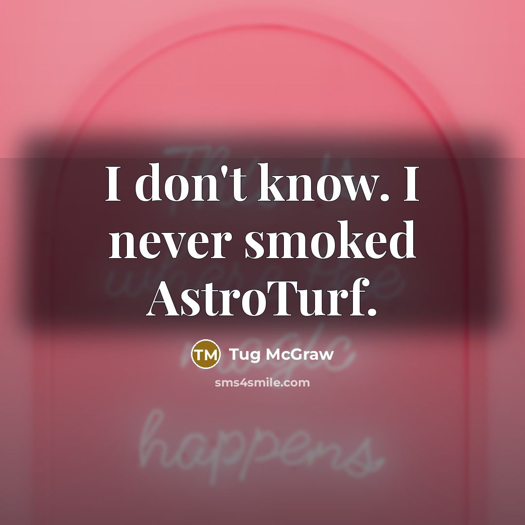 “I don't know. I never smoked AstroTurf.…” quote by Tug McGraw