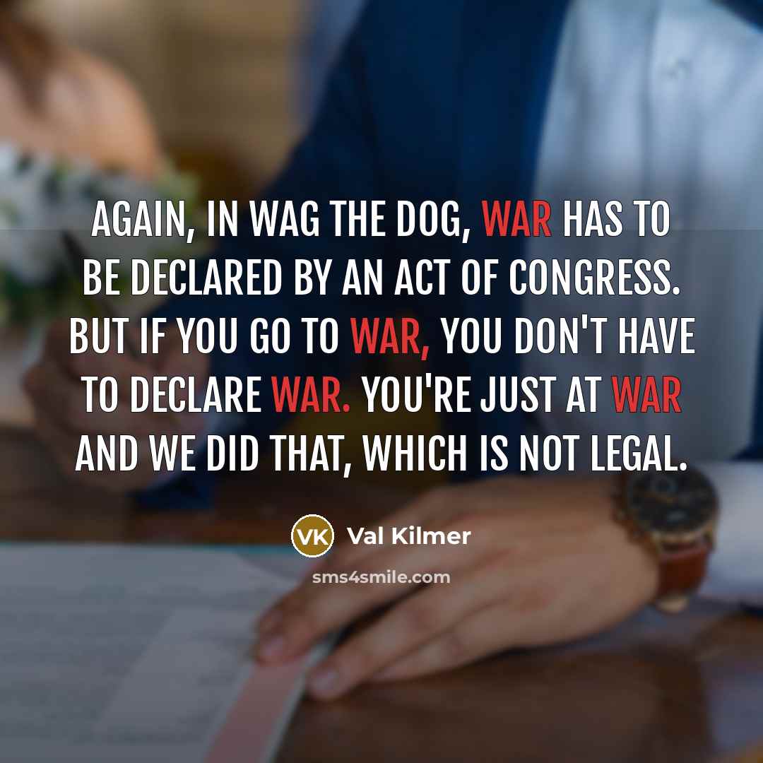 “Again, in Wag the Dog, war has to be declared…” quote by Val Kilmer