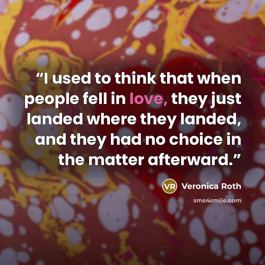 “I used to think that when people fell in love, they just landed where they landed, and they had no choice in the matter afterward.” quote by Veronica Roth