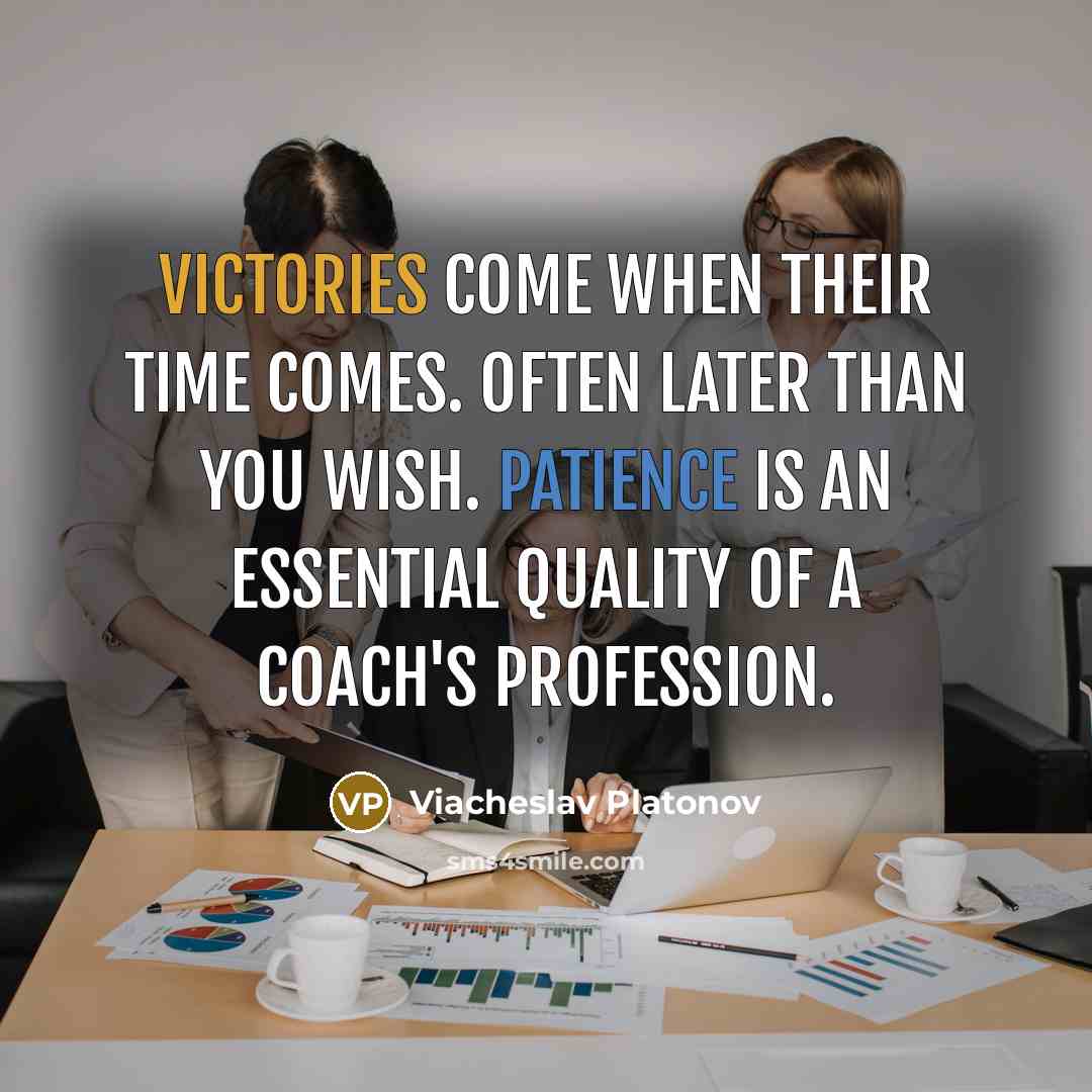 “Victories come when their time comes. Often later than you wish. Patience is an essential quality of a coach's profession.” quote by Viacheslav Platonov