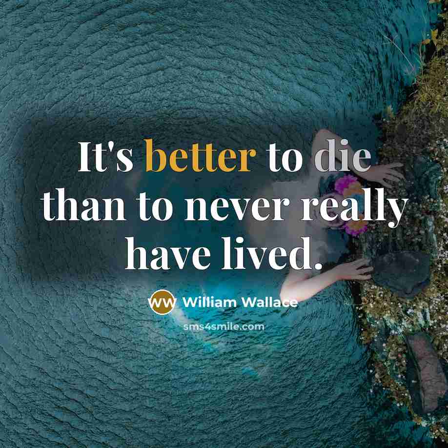 “It's better to die than to never really have lived.” quote by William Wallace