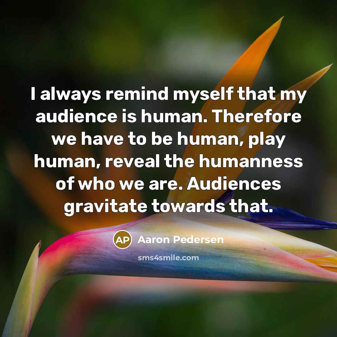 “I always remind myself that my audience is human. Therefore…” quote by Aaron Pedersen