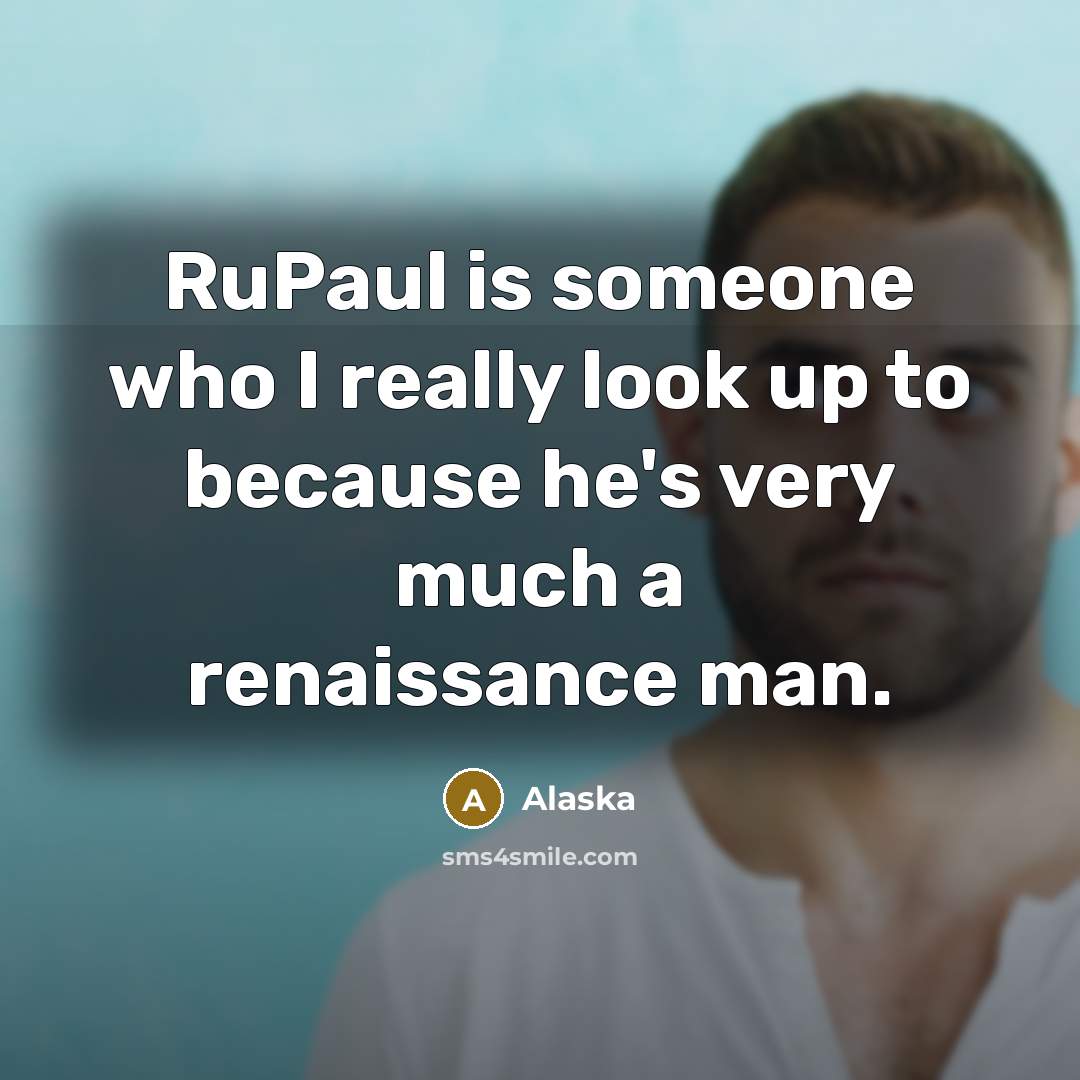“RuPaul is someone who I really look up to because…” quote by Alaska