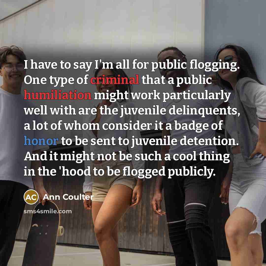 “I have to say I'm all for public flogging. One…” quote by Ann Coulter