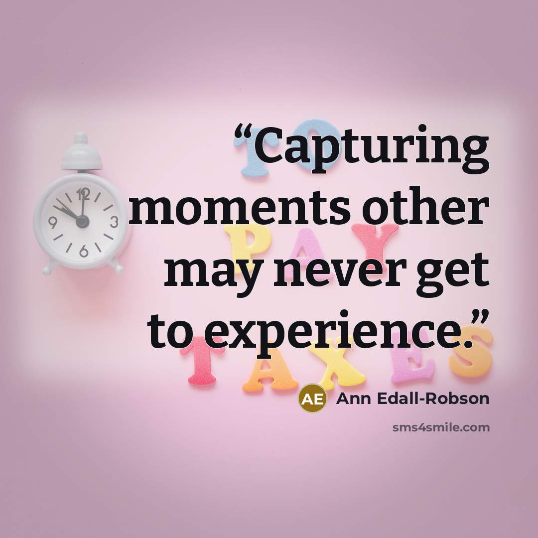 “Capturing moments other may never get to experience.” quote by Ann Edall-Robson