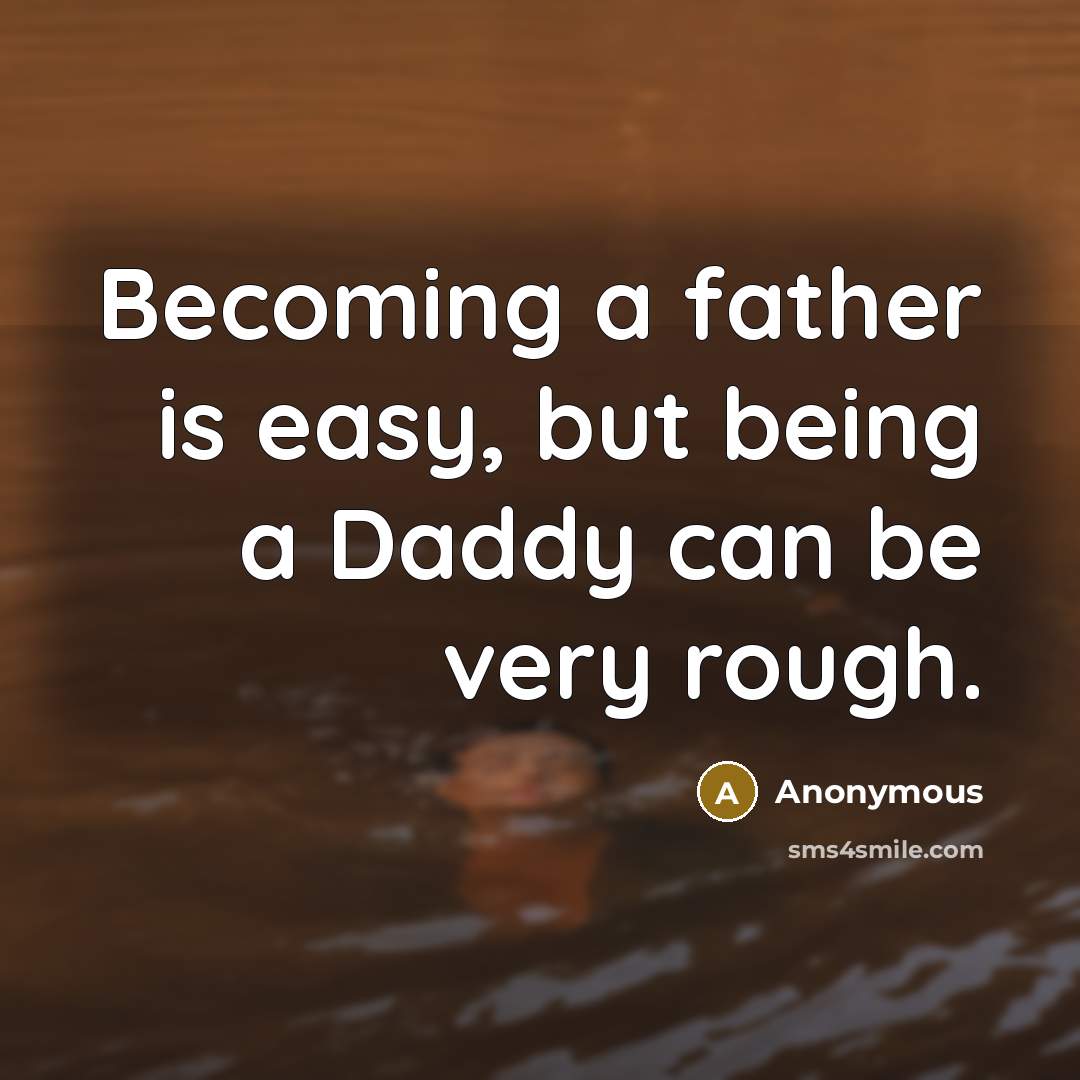 “Becoming a father is easy, but being a Daddy can be very rough.” quote by Anonymous