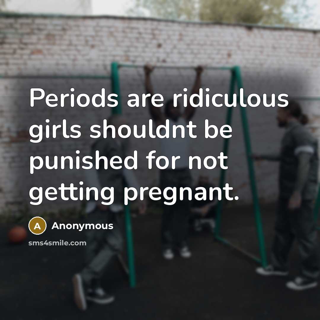 “Periods are ridiculous girls shouldnt be punished for not getting…” quote by Anonymous
